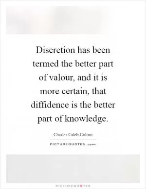 Discretion has been termed the better part of valour, and it is more certain, that diffidence is the better part of knowledge Picture Quote #1