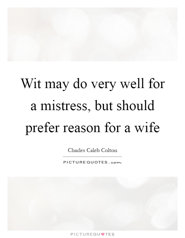 Wit may do very well for a mistress, but should prefer reason for a wife Picture Quote #1