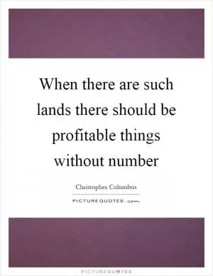 When there are such lands there should be profitable things without number Picture Quote #1