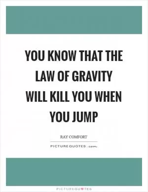 You know that the law of gravity will kill you when you jump Picture Quote #1