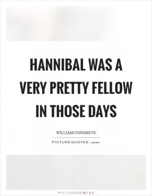 Hannibal was a very pretty fellow in those days Picture Quote #1