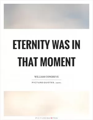 Eternity was in that moment Picture Quote #1
