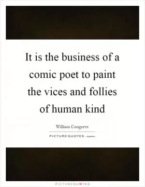 It is the business of a comic poet to paint the vices and follies of human kind Picture Quote #1