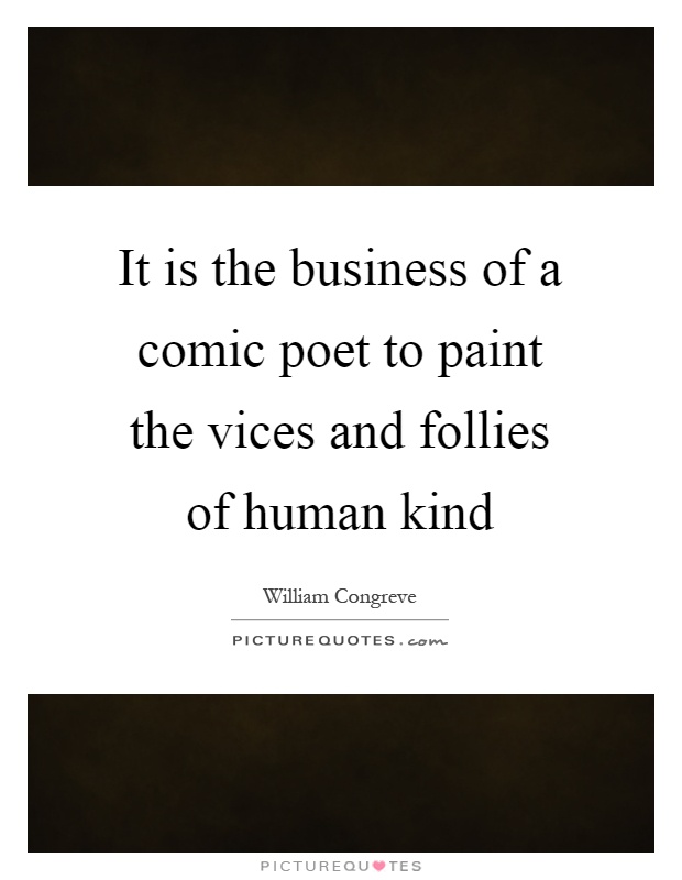 It is the business of a comic poet to paint the vices and follies of human kind Picture Quote #1