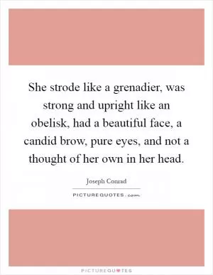 She strode like a grenadier, was strong and upright like an obelisk, had a beautiful face, a candid brow, pure eyes, and not a thought of her own in her head Picture Quote #1
