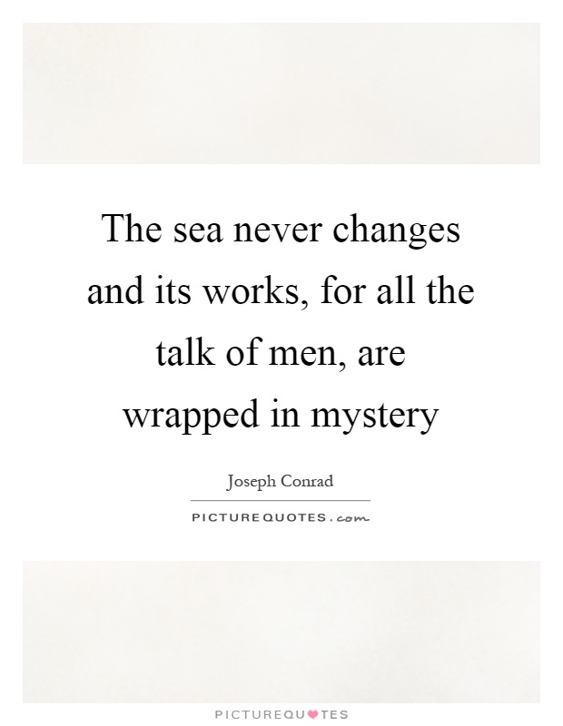 The sea never changes and its works, for all the talk of men, are wrapped in mystery Picture Quote #1