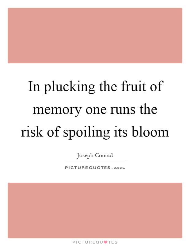 In plucking the fruit of memory one runs the risk of spoiling its bloom Picture Quote #1