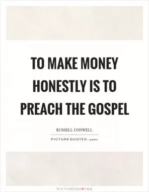 To make money honestly is to preach the gospel Picture Quote #1