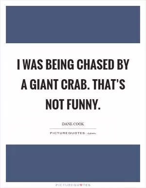 I was being chased by a giant crab. That’s not funny Picture Quote #1
