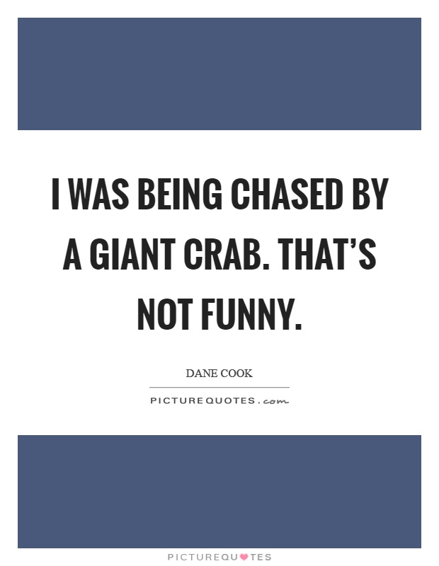 I was being chased by a giant crab. That's not funny Picture Quote #1