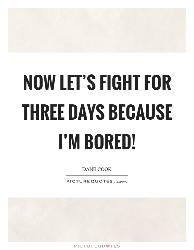 Now let's fight for three days because I'm bored! Picture Quote #1