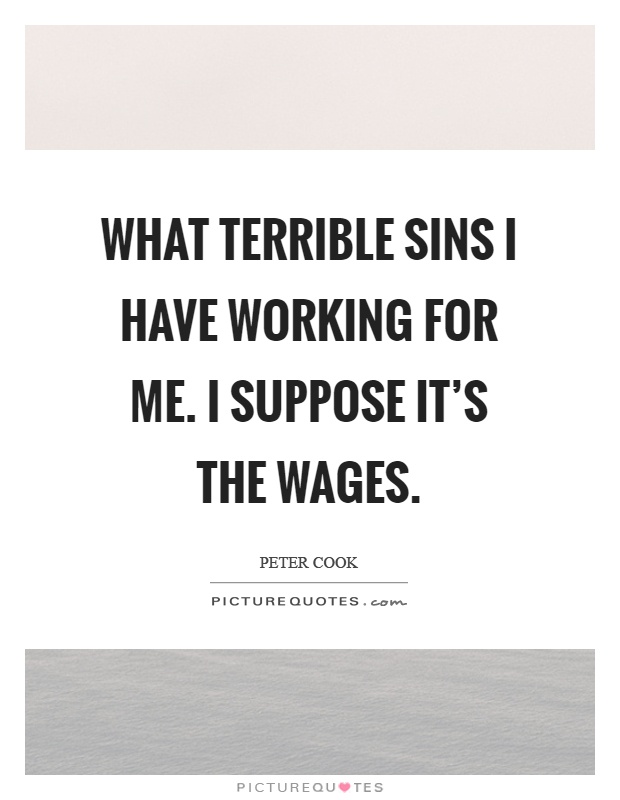 What terrible sins I have working for me. I suppose it's the wages Picture Quote #1
