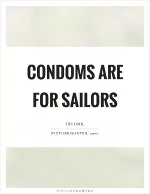 Condoms are for sailors Picture Quote #1