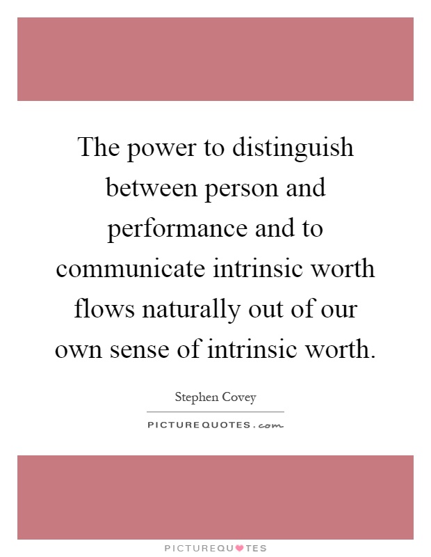 The power to distinguish between person and performance and to communicate intrinsic worth flows naturally out of our own sense of intrinsic worth Picture Quote #1