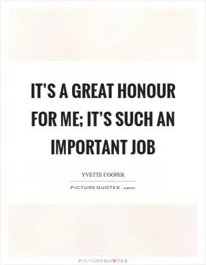 It’s a great honour for me; it’s such an important job Picture Quote #1