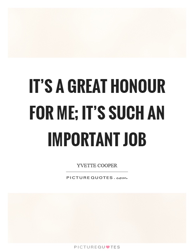 It's a great honour for me; it's such an important job Picture Quote #1