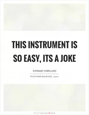 This instrument is so easy, its a joke Picture Quote #1