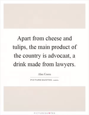 Apart from cheese and tulips, the main product of the country is advocaat, a drink made from lawyers Picture Quote #1