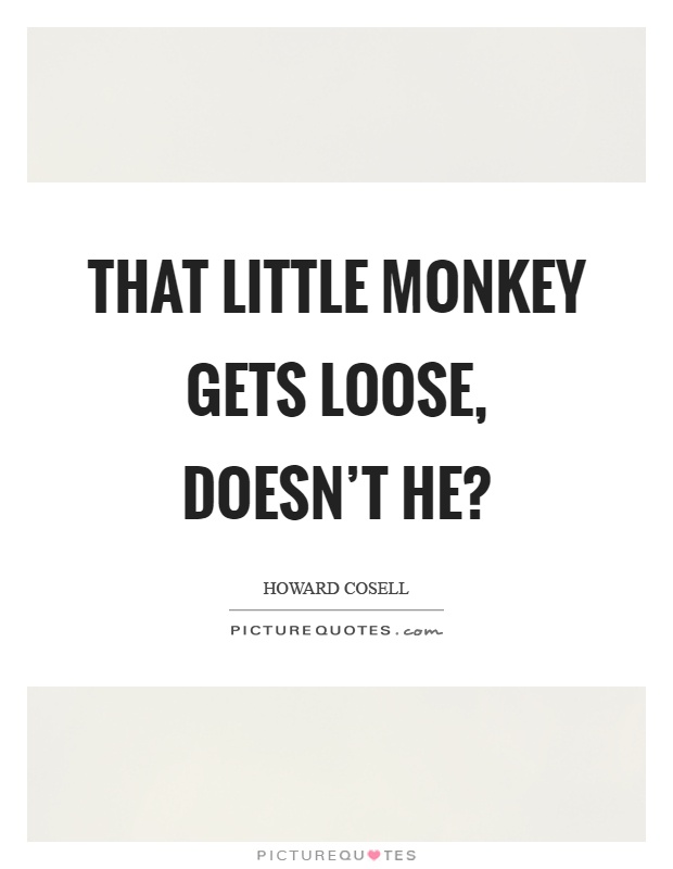 That little monkey gets loose, doesn't he? Picture Quote #1