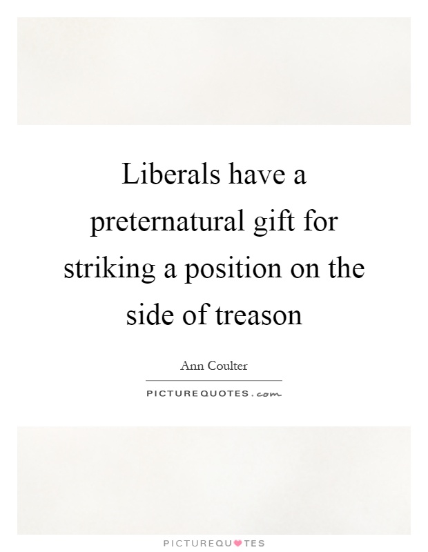 Liberals have a preternatural gift for striking a position on the side of treason Picture Quote #1