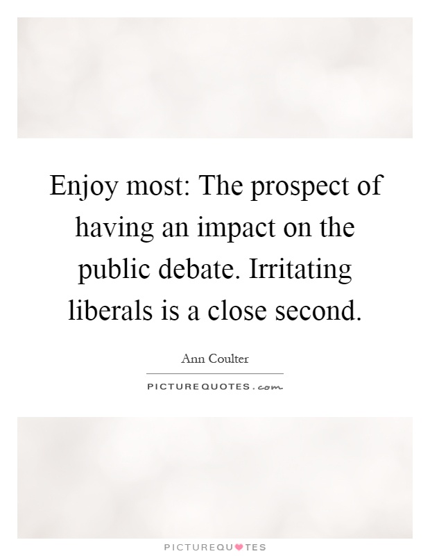 Enjoy most: The prospect of having an impact on the public debate. Irritating liberals is a close second Picture Quote #1