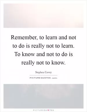 Remember, to learn and not to do is really not to learn. To know and not to do is really not to know Picture Quote #1