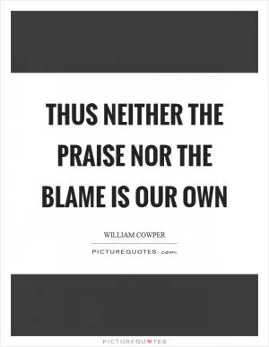 Thus neither the praise nor the blame is our own Picture Quote #1