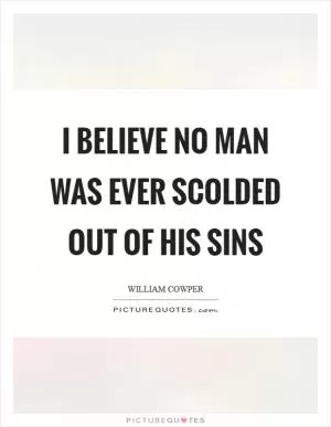 I believe no man was ever scolded out of his sins Picture Quote #1