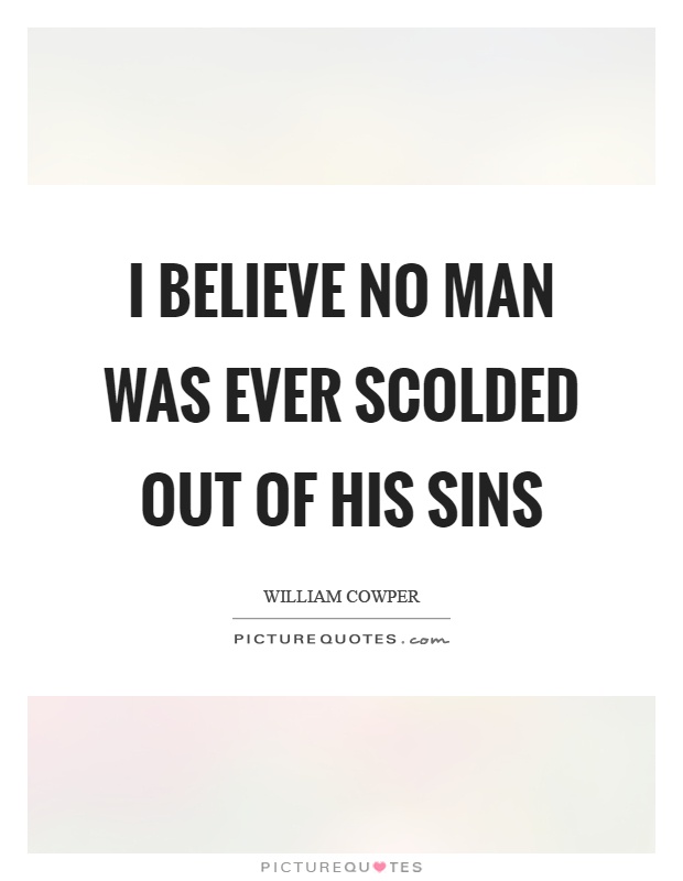 I believe no man was ever scolded out of his sins Picture Quote #1