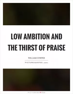 Low ambition and the thirst of praise Picture Quote #1