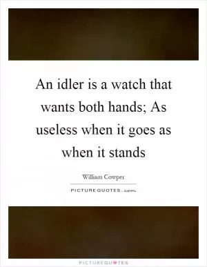 An idler is a watch that wants both hands; As useless when it goes as when it stands Picture Quote #1