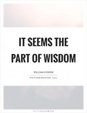 It seems the part of wisdom Picture Quote #1