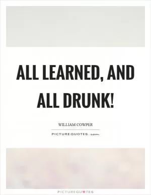 All learned, and all drunk! Picture Quote #1