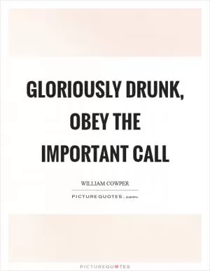 Gloriously drunk, obey the important call Picture Quote #1