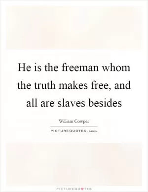 He is the freeman whom the truth makes free, and all are slaves besides Picture Quote #1