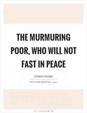 The murmuring poor, who will not fast in peace Picture Quote #1