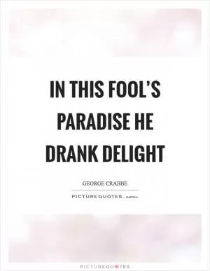 In this fool’s paradise he drank delight Picture Quote #1