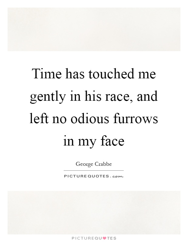 Time has touched me gently in his race, and left no odious furrows in my face Picture Quote #1