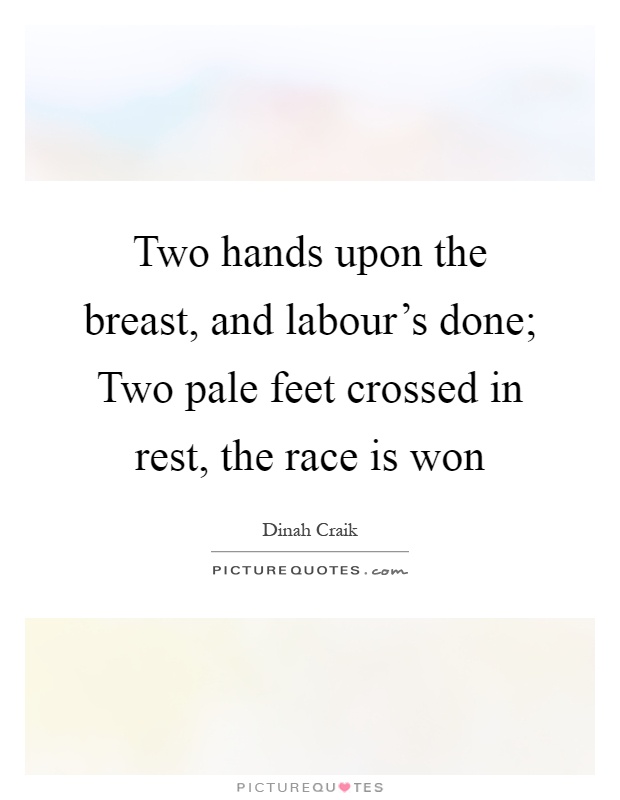 Two hands upon the breast, and labour's done; Two pale feet crossed in rest, the race is won Picture Quote #1