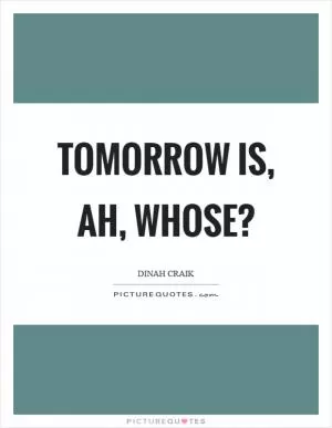 Tomorrow is, ah, whose? Picture Quote #1