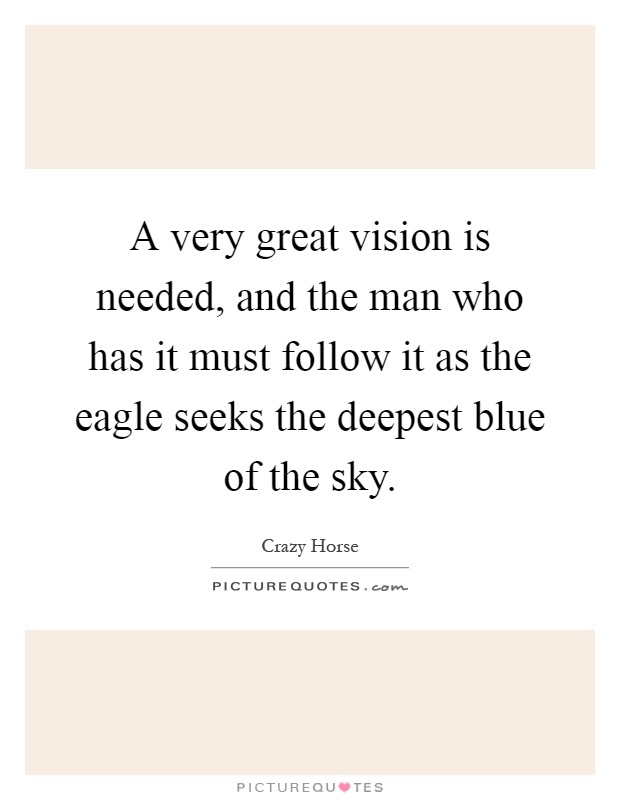 A very great vision is needed, and the man who has it must follow it as the eagle seeks the deepest blue of the sky Picture Quote #1