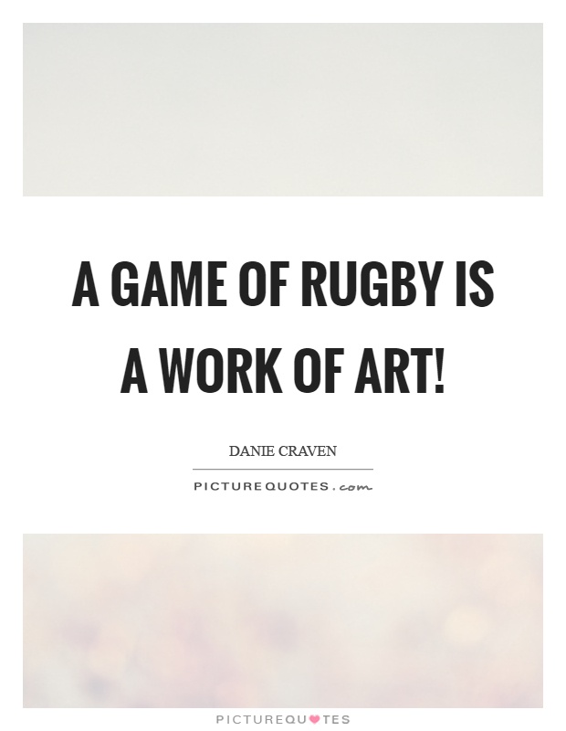 A game of rugby is a work of art! Picture Quote #1