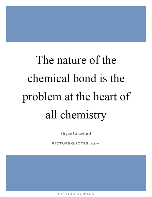 The nature of the chemical bond is the problem at the heart of all chemistry Picture Quote #1
