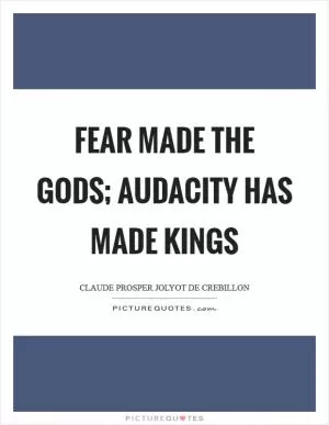 Fear made the gods; audacity has made kings Picture Quote #1