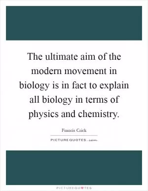 The ultimate aim of the modern movement in biology is in fact to explain all biology in terms of physics and chemistry Picture Quote #1