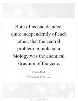 Both of us had decided, quite independently of each other, that the central problem in molecular biology was the chemical structure of the gene Picture Quote #1