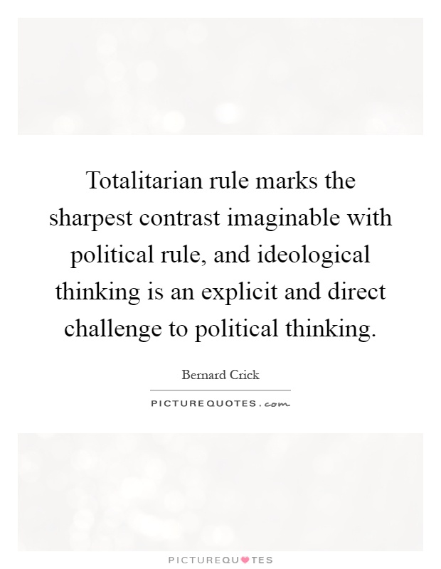Totalitarian rule marks the sharpest contrast imaginable with political rule, and ideological thinking is an explicit and direct challenge to political thinking Picture Quote #1