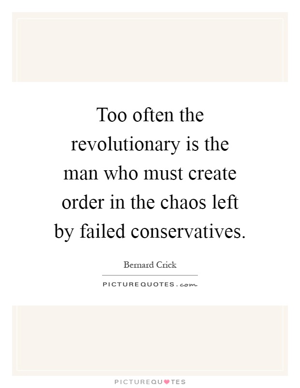 Too often the revolutionary is the man who must create order in the chaos left by failed conservatives Picture Quote #1