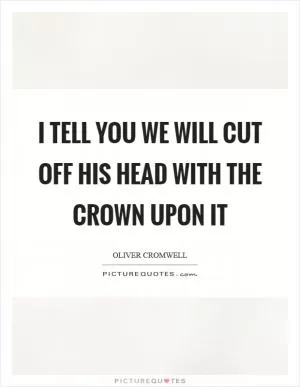 I tell you we will cut off his head with the crown upon it Picture Quote #1