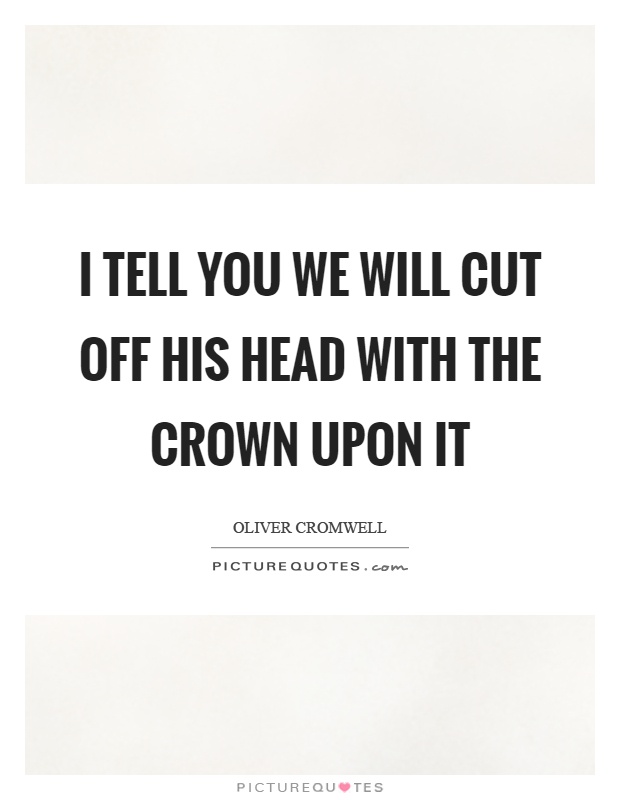 I tell you we will cut off his head with the crown upon it Picture Quote #1